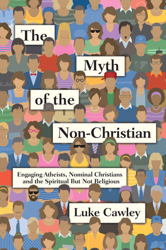 The Myth Of The Nonchristian Engaging Atheists Nominal Christians And The Spiritual But Not Religious Luke Cawley