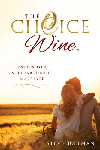 The Choice Wine 7 Steps To A Superabundant Marriage Steve Bollman
