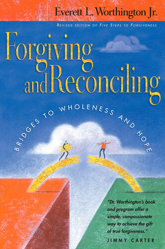 Forgiving And Reconciling Bridges To Wholeness And Hope Everett L Worthington Jr