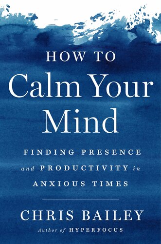 How To Calm Your Mind Finding Presence And Productivity In Anxious Times Chris Bailey