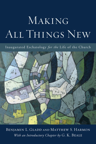 Making All Things New Inaugurated Eschatology For The Life Of The Church Benjamin L Gladd Matthew S Harmon