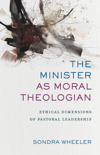 The Minister As Moral Theologian Ethical Dimensions Of Pastoral Leadership Sondra Wheeler