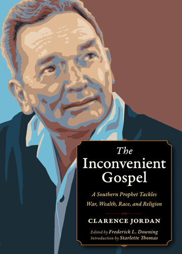The Inconvenient Gospel A Southern Prophet Tackles War Wealth Race And Religion Clarence Jordan