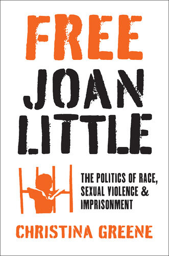 Free Joan Little The Politics Of Race Sexual Violence And Imprisonment Christina Greene