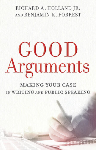 Good Arguments Making Your Case In Writing And Public Speaking Richard A Jr Holland Benjamin K Forrest