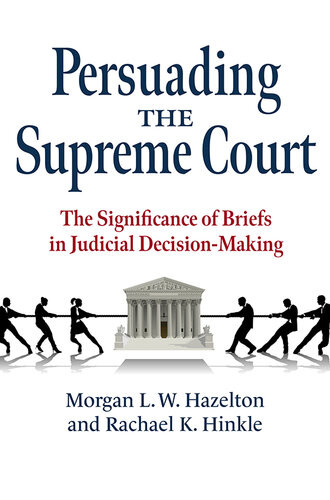 Persuading The Supreme Court The Significance Of Briefs In Judicial Decisionmaking Morgan L W Hazelton Rachael K Hinkle