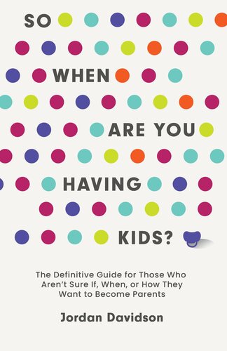 So When Are You Having Kids The Definitive Guide For Those Who Arent Sure If When Or How They Want To Become Parents Jordan Davidson