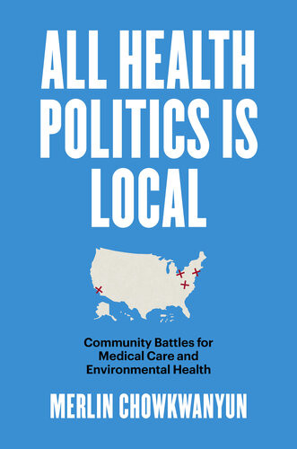 All Health Politics Is Local Community Battles For Medical Care And Environmental Health Merlin Chowkwanyun