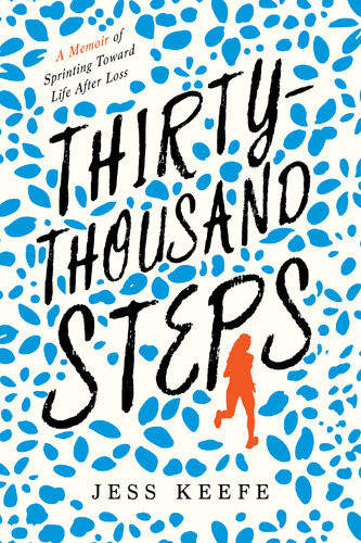 Thirtythousand Steps A Memoir Of Sprinting Toward Life After Loss Jess Keefe