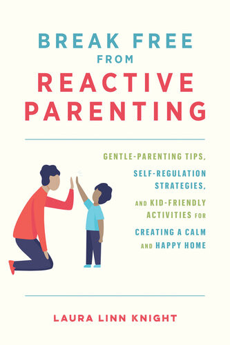 Break Free From Reactive Parenting Gentleparenting Tips Selfregulation Strategies And Kidfriendly Activities For Creating A Calm And Happy Home Laura Linn Knight