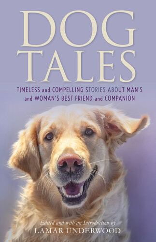 Dog Tales Timeless And Compelling Stories About Mans And Womans Best Friend And Companion Lamar Underwood
