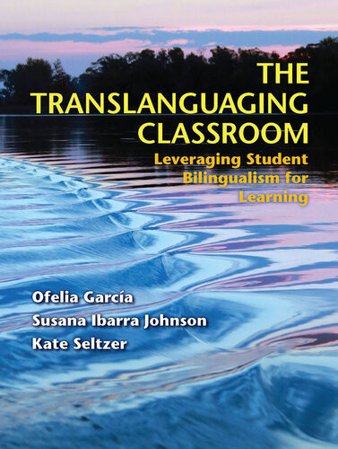 The Translanguaging Classroom Leveraging Student Bilingualism For Learning Ofelia Garca Otheguy Susana Johnson Kate Seltzer