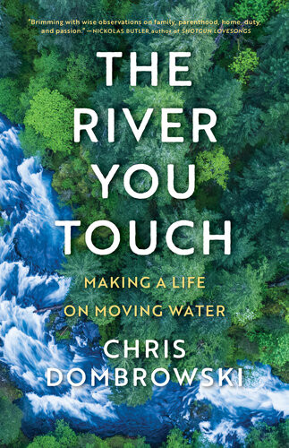The River You Touch Making A Life On Moving Water Making A Life On Moving Water Chris Dombrowski