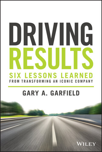 Driving Results Six Lessons Learned From Transforming An Iconic Company Gary A Garfield