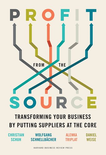 Profit From The Source Transforming Your Business By Putting Suppliers At The Core Christian Schuh Wolfgang Schnellbacher Alenka Triplat Daniel Weise
