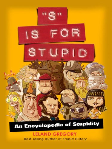 S Is For Stupid An Encyclopedia Of Stupidity Stupid History Book 11 1st Edition Gregory