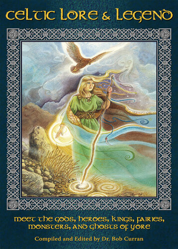 Celtic Lore Legend Meet The Gods Heroes Kings Fairies Monsters And Ghosts Of Yore 1st Edition Dr Bob Curran