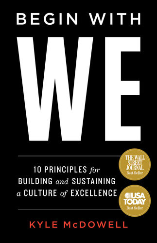 Begin With We 10 Principles For Building And Sustaining A Culture Of Excellence Kyle Mcdowell