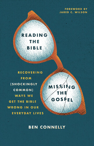Reading The Bible Missing The Gospel Recovering From Shockingly Common Ways We Get The Bible Wrong In Our Everyday Lives Ben Connelly