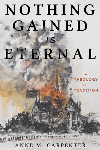 Nothing Gained Is Eternal A Theology Of Tradition Anne M Carpenter