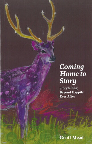 Coming Home To Story Storytelling Beyond Happily Ever After Geoff Mead