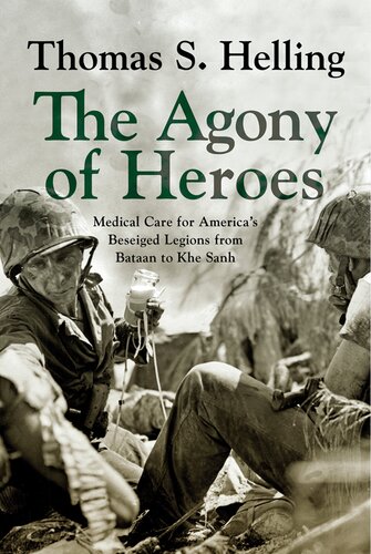 The Agony Of Heroes Medical Care For Americas Besieged Legions From Bataan To Khe Sanh Thomas S Helling