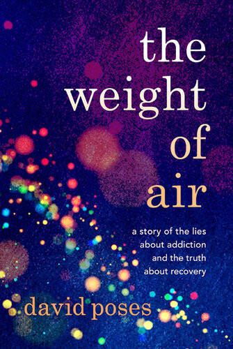 The Weight Of Air A Story Of The Lies About Addiction And The Truth About Recovery David Poses