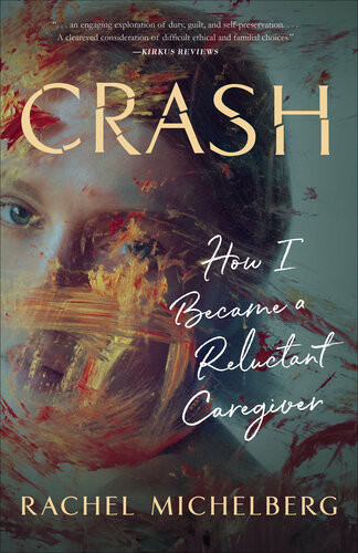 Crash How I Became A Reluctant Caregiver Rachel Michelberg