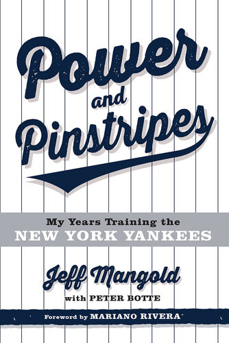 Power And Pinstripes My Years Training The New York Yankees Jeff Mangold Peter Botte Mariano Rivera