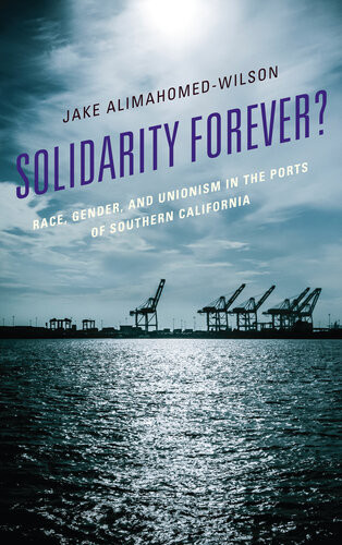 Solidarity Forever Race Gender And Unionism In The Ports Of Southern California Jake Alimahomedwilson