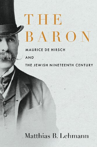The Baron Maurice De Hirsch And The Jewish Nineteenth Century Matthias B Lehmann