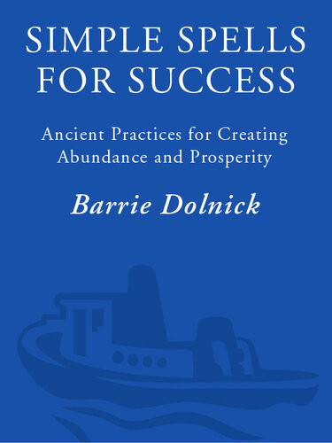 Simple Spells For Success Ancient Practices For Creating Abundance And Prosperity Barrie Dolnick