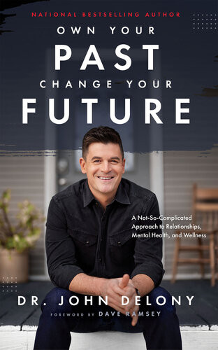 Own Your Past Change Your Future A Notsocomplicated Approach To Relationships Mental Health Wellness John Delony