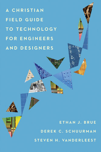 A Christian Field Guide To Technology For Engineers And Designers Ethan J Brue Derek C Schuurman Steven H Vanderleest