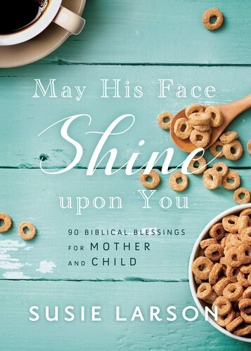 May His Face Shine Upon You 90 Biblical Blessings For Mother And Child Susie Larson