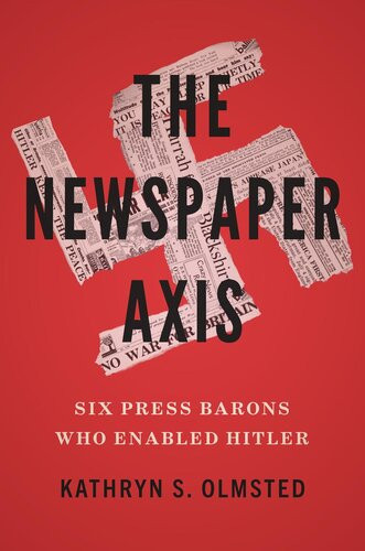 The Newspaper Axis Six Press Barons Who Enabled Hitler Kathryn S Olmsted