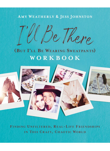 Ill Be There But Ill Be Wearing Sweatpants Workbook Finding Unfiltered Reallife Friendships In This Crazy Chaotic World Amy Weatherly Jess Johnston