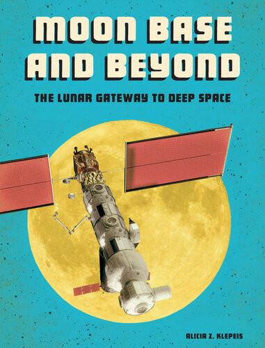 Moon Base And Beyond The Lunar Gateway To Deep Space Alicia Z Klepeis