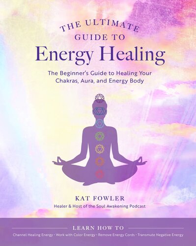 The Ultimate Guide To Energy Healing The Beginners Guide To Healing Your Chakras Aura And Energy Body Kat Fowler