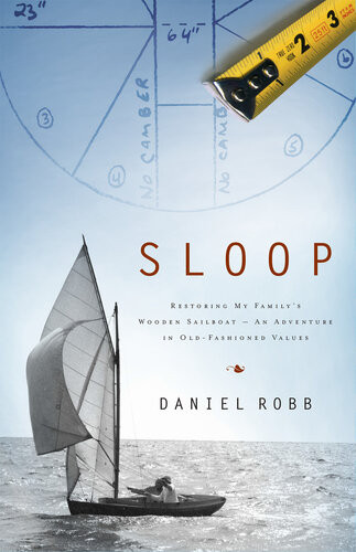 Sloop Restoring My Familys Wooden Sailboatan Adventure In Oldfashioned Values Daniel Robb