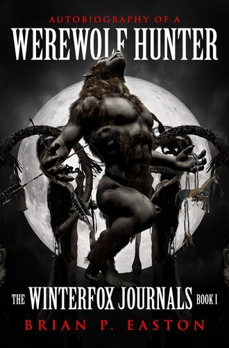 The Winterfox Journals Book One Autobiography Of A Werewolf Hunter Brian P Easton