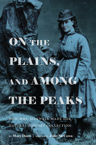 On The Plains And Among The Peaks Or How Mrs Maxwell Made Her Natural History Collection By Mary Dartt Julie Mccown