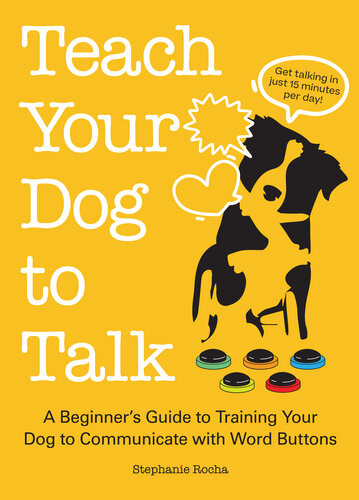 Teach Your Dog To Talk A Beginners Guide To Training Your Dog To Communicate With Word Buttons Stephanie Rocha