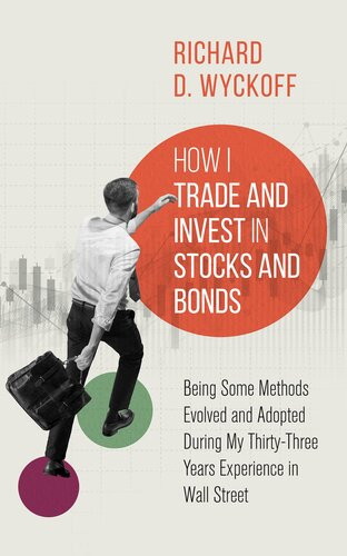 How I Trade And Invest In Stocks And Bonds Being Some Methods Evolved And Adopted During My Thirtythree Years Experience In Wall Street Richard D Wyckoff