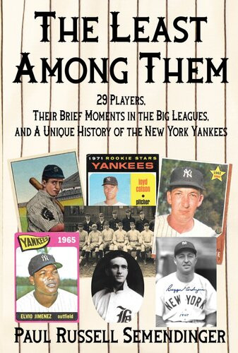 The Least Among Them 29 Players Their Brief Moments In The Big Leagues And A Unique History Of The New York Yankees Paul Russell Semendinger
