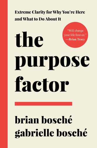 The Purpose Factor Extreme Clarity For Why Youre Here And What To Do About It Brian Bosch Gabrielle Bosch