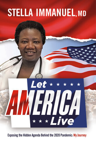Let America Live Exposing The Hidden Agenda Behind The 2020 Pandemic My Journey Stella Immanuel