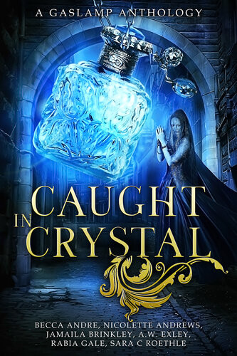 Caught In Crystal A Gaslamp Anthology Aw Exley Nicolette Andrews Becca Andre Jamaila Brinkley Rabia Gale Sara C Roethle