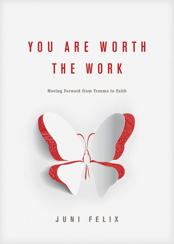 You Are Worth The Work Moving Forward From Trauma To Faith Juni Felix