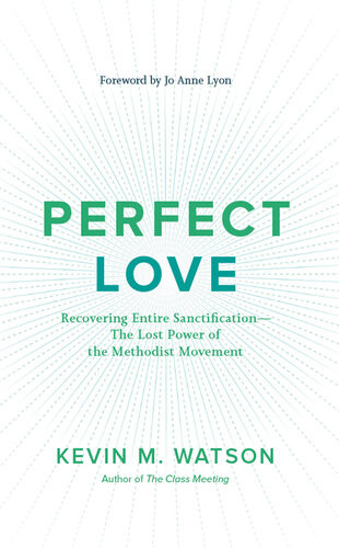Perfect Love Recovering Entire Sanctificationthe Lost Power Of The Methodist Movement Kevin M Watson